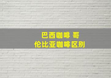 巴西咖啡 哥伦比亚咖啡区别